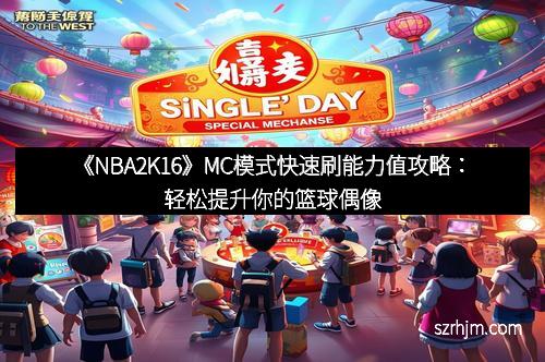 《NBA2K16》MC模式快速刷能力值攻略：轻松提升你的篮球偶像